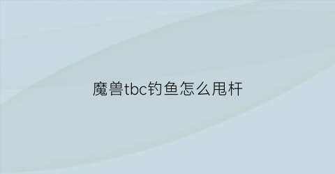 魔兽tbc钓鱼怎么甩杆