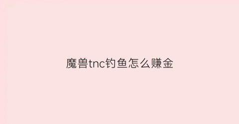 魔兽tnc钓鱼怎么赚金