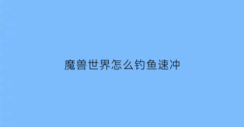 魔兽世界怎么钓鱼速冲