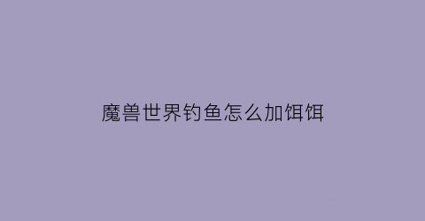 魔兽世界钓鱼怎么加饵饵