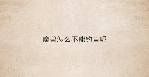 魔兽怎么不能钓鱼呢