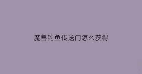 魔兽钓鱼传送门怎么获得