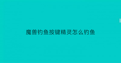 魔兽钓鱼按键精灵怎么钓鱼