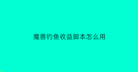 魔兽钓鱼收益脚本怎么用