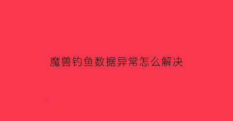 魔兽钓鱼数据异常怎么解决