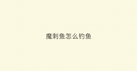 魔刺鱼怎么钓鱼(魔刺鱼怎么钓鱼最好)