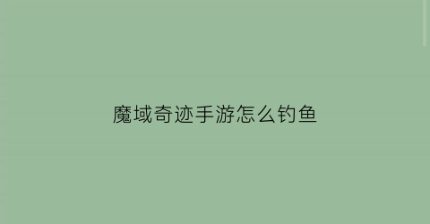 魔域奇迹手游怎么钓鱼(魔域奇迹之龙合法教程)