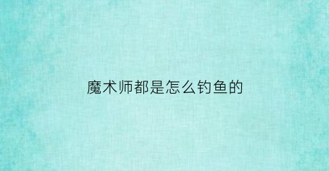 魔术师都是怎么钓鱼的