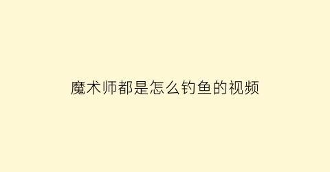 魔术师都是怎么钓鱼的视频(魔术师变鱼)
