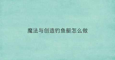 魔法与创造钓鱼艇怎么做(创造与魔法钓鱼机位置大全最新版)
