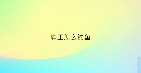 魔王怎么钓鱼(魔王怎么钓鱼最好)