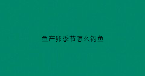 鱼产卵季节怎么钓鱼