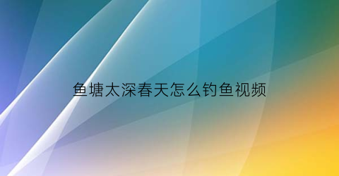 鱼塘太深春天怎么钓鱼视频