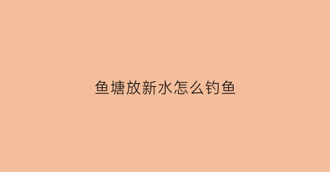 鱼塘放新水怎么钓鱼