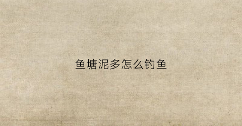 鱼塘泥多怎么钓鱼