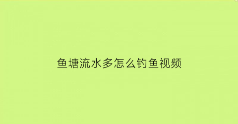 “鱼塘流水多怎么钓鱼视频(鱼塘流水多怎么钓鱼视频教学)