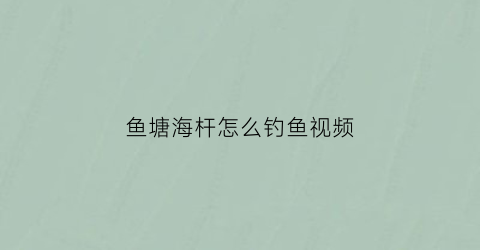 鱼塘海杆怎么钓鱼视频(鱼塘海杆怎么钓鱼视频大全)