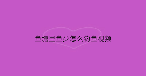 鱼塘里鱼少怎么钓鱼视频(在鱼少的鱼塘边钓鱼的诀窍)
