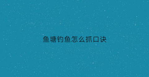 鱼塘钓鱼怎么抓口诀