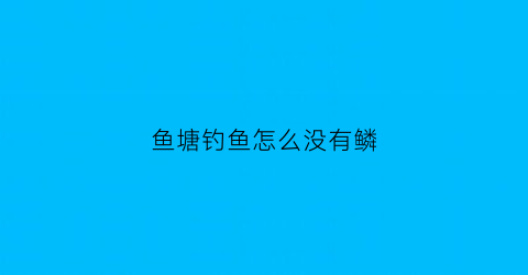 鱼塘钓鱼怎么没有鳞(鱼塘有鱼怎么钓不到)