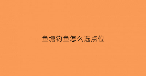 鱼塘钓鱼怎么选点位(鱼塘钓鱼怎么选点位呢)