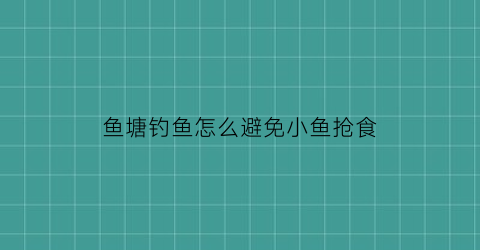 鱼塘钓鱼怎么避免小鱼抢食