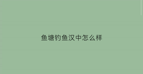 鱼塘钓鱼汉中怎么样