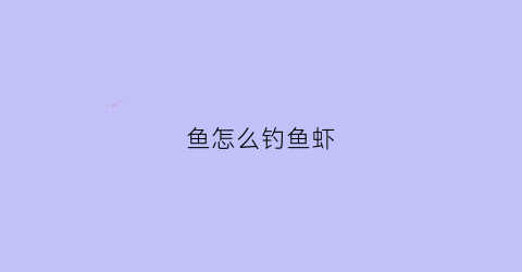 鱼怎么钓鱼虾(钓鱼或钓虾的小妙招)