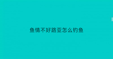 鱼情不好路亚怎么钓鱼(路亚真心钓不到鱼)