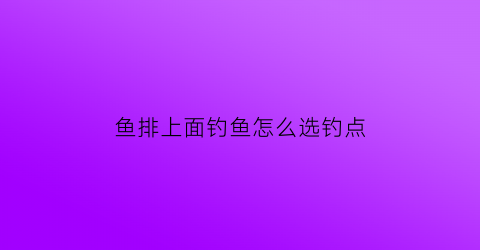 鱼排上面钓鱼怎么选钓点(鱼排钓技巧)