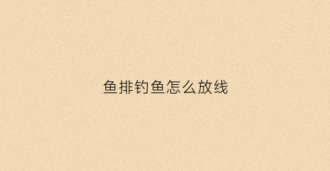 鱼排钓鱼怎么放线(鱼排钓技巧)