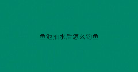 “鱼池抽水后怎么钓鱼(鱼池抽水泵图片大全)