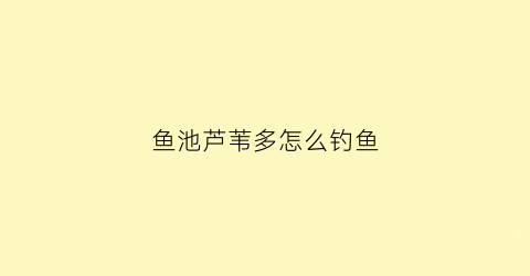 鱼池芦苇多怎么钓鱼(芦苇塘养鱼)