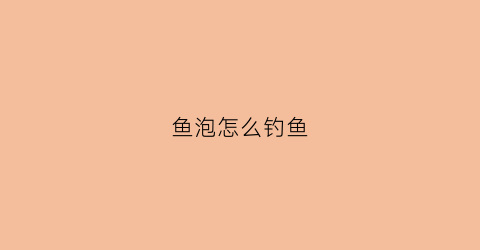 鱼泡怎么钓鱼(鱼泡怎样弄好吃)