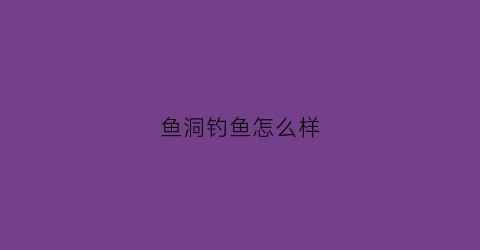 鱼洞钓鱼怎么样(鱼洞野钓)
