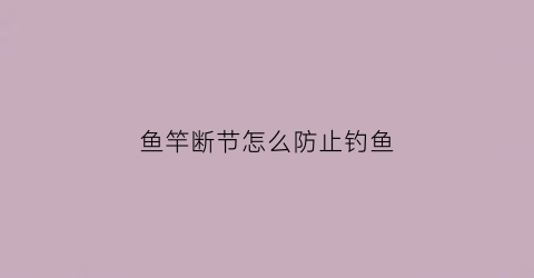 鱼竿断节怎么防止钓鱼