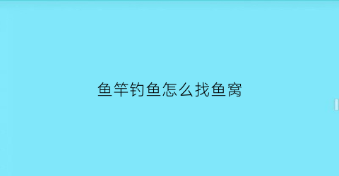 “鱼竿钓鱼怎么找鱼窝(鱼竿钓鱼怎么找鱼窝位置)