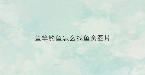 鱼竿钓鱼怎么找鱼窝图片(鱼竿找底视频教程)