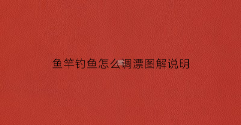 鱼竿钓鱼怎么调漂图解说明(鱼竿的调)