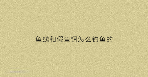 鱼线和假鱼饵怎么钓鱼的(假鱼饵怎么绑法图)