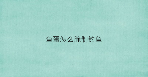 鱼蛋怎么腌制钓鱼(如何做鱼蛋会弹牙爽口)
