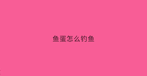 鱼蛋怎么钓鱼(鱼蛋怎么钓鱼最好)
