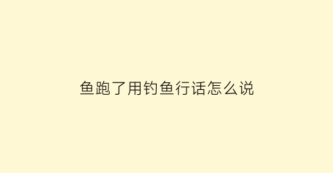 鱼跑了用钓鱼行话怎么说(钓鱼鱼跑了是不是就不好钓了)