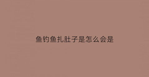 “鱼钓鱼扎肚子是怎么会是(钓鱼一直挂鱼肚)