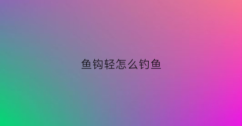 鱼钩轻怎么钓鱼(鱼钩轻重对鱼口的影响)