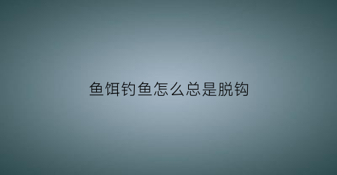 鱼饵钓鱼怎么总是脱钩