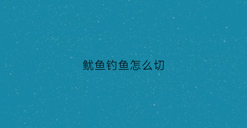 鱿鱼钓鱼怎么切