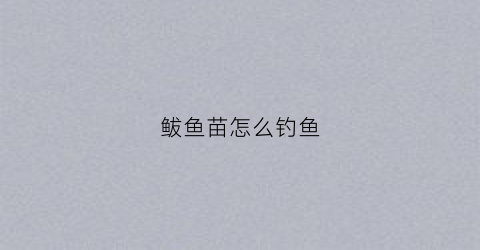 鲅鱼苗怎么钓鱼(鲅鱼苗怎么钓鱼最好)