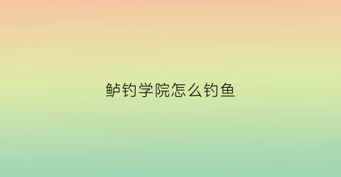 鲈钓学院怎么钓鱼
