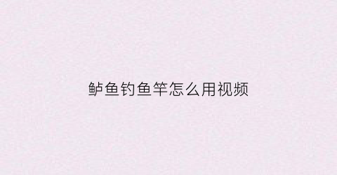 鲈鱼钓鱼竿怎么用视频(鲈鱼钓鱼竿怎么用视频教程)
